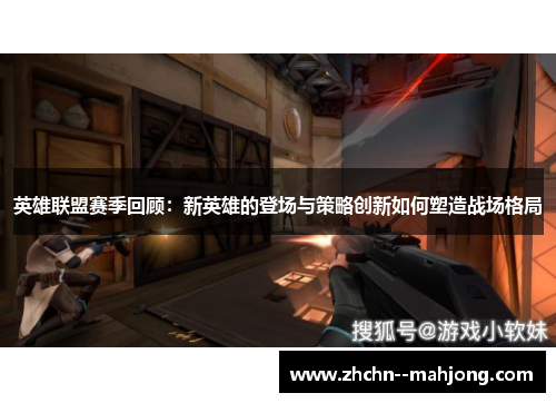 英雄联盟赛季回顾：新英雄的登场与策略创新如何塑造战场格局