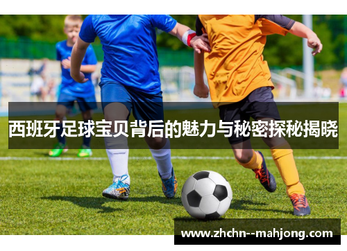 西班牙足球宝贝背后的魅力与秘密探秘揭晓