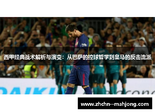 西甲经典战术解析与演变：从巴萨的控球哲学到皇马的反击流派