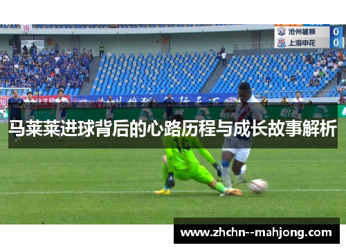 马莱莱进球背后的心路历程与成长故事解析