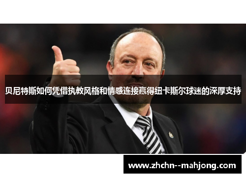 贝尼特斯如何凭借执教风格和情感连接赢得纽卡斯尔球迷的深厚支持