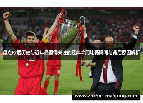 盘点欧冠历史与近年最值得关注的经典冷门比赛瞬间与背后原因解析