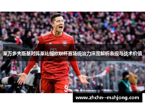 莱万多夫斯基对阵莱比锡欧联杯赛场统治力深度解析表现与战术价值