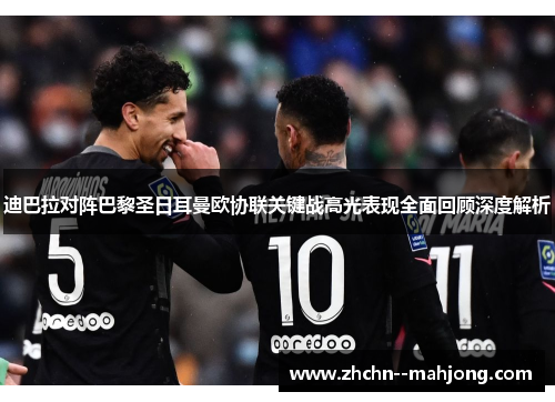 迪巴拉对阵巴黎圣日耳曼欧协联关键战高光表现全面回顾深度解析