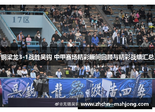 铜梁龙3-1战胜吴钩 中甲赛场精彩瞬间回顾与精彩战绩汇总 铜梁龙3-1战胜吴钩 中甲赛场精彩瞬间回顾与精彩战绩汇总