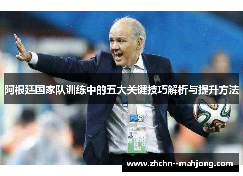 阿根廷国家队训练中的五大关键技巧解析与提升方法