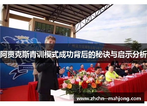 阿贾克斯青训模式成功背后的秘诀与启示分析 阿贾克斯青训模式成功背后的秘诀与启示分析