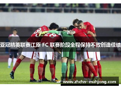 亚冠精英联赛江原 FC 联赛阶段全程保持不败创造佳绩 亚冠精英联赛江原 FC 联赛阶段全程保持不败创造佳绩