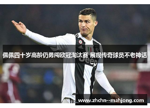 佩佩四十岁高龄仍勇闯欧冠淘汰赛 展现传奇球员不老神话