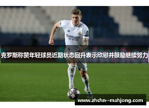 克罗斯称赞年轻球员近期状态回升表示欣慰并鼓励继续努力 克罗斯称赞年轻球员近期状态回升表示欣慰并鼓励继续努力
