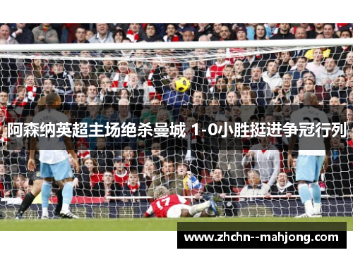 阿森纳英超主场绝杀曼城 1-0小胜挺进争冠行列