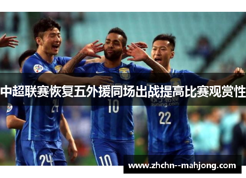 中超联赛恢复五外援同场出战提高比赛观赏性